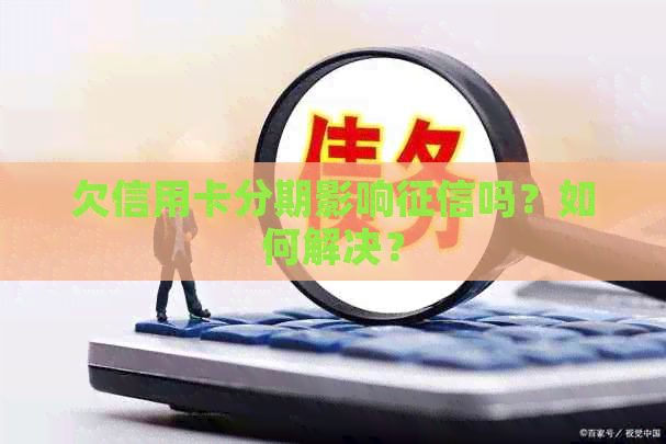 欠信用卡分期影响吗？如何解决？