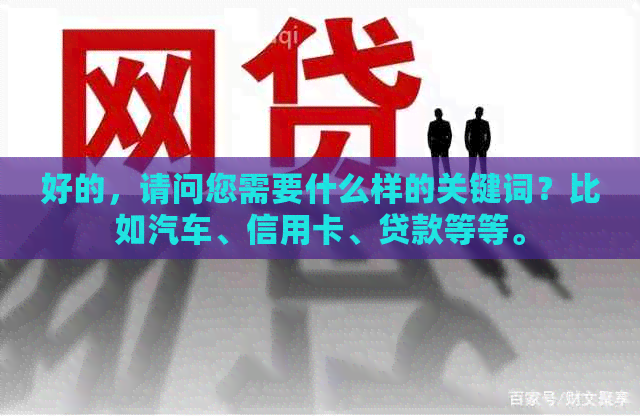 好的，请问您需要什么样的关键词？比如汽车、信用卡、贷款等等。