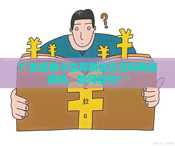 '广发信用卡当月刷当月还吗有影响吗，如何操作？'