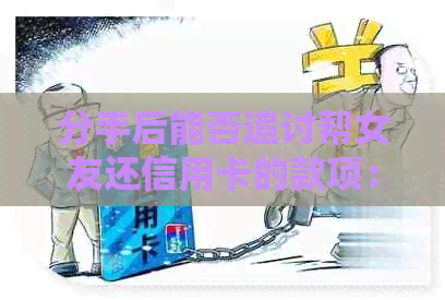 分手后能否追讨帮女友还信用卡的款项：看待与处理策略