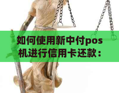 如何使用新中付pos机进行信用卡还款：全面操作指南与常见问题解答