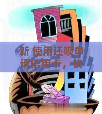 新 使用还呗申请信用卡，快速审批与下款的关键因素是什么？