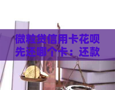 微粒贷信用卡花呗先还哪个卡：还款顺序及优劣分析