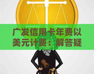 广发信用卡年费以美元计费：解答疑问并探讨替代支付方式