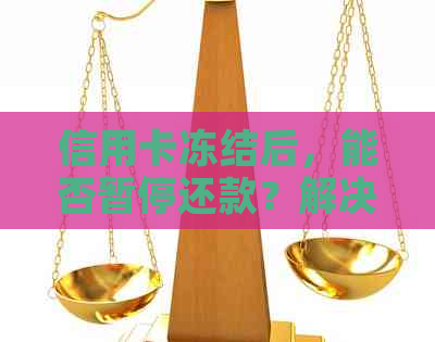 信用卡冻结后，能否暂停还款？解决方法在这里！