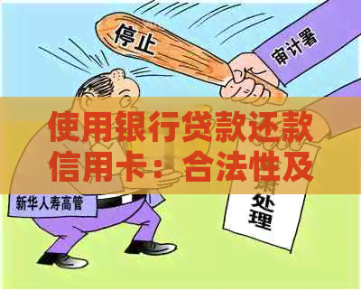 使用银行贷款还款信用卡：合法性及其影响详解