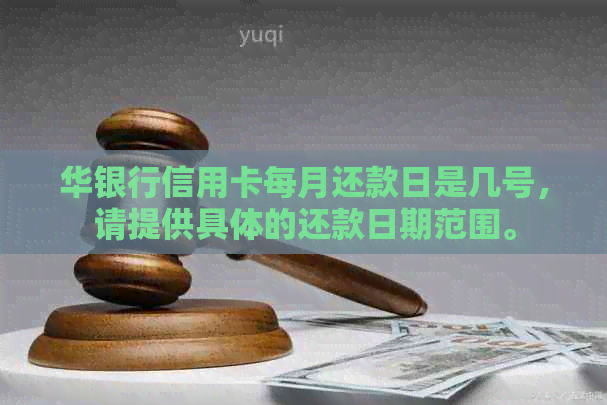 华银行信用卡每月还款日是几号，请提供具体的还款日期范围。