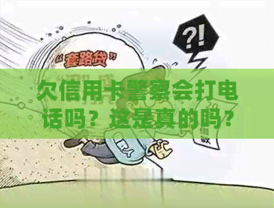 欠信用卡警察会打电话吗？这是真的吗？公安局是否会因为欠信用卡而打电话？