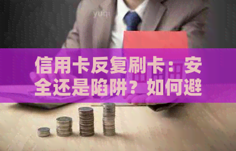 信用卡反复刷卡：安全还是陷阱？如何避免风险？