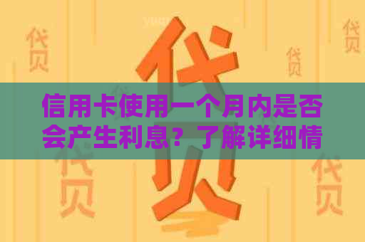 信用卡使用一个月内是否会产生利息？了解详细情况