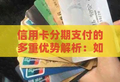 信用卡分期支付的多重优势解析：如何有效利用您的信用卡进行理财