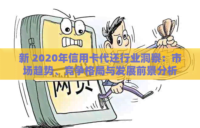 新 2020年信用卡代还行业洞察：市场趋势、竞争格局与发展前景分析