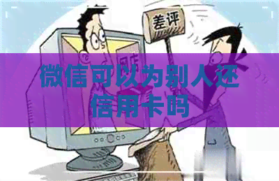 微信可以为别人还信用卡吗