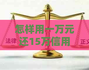 怎样用一万元还15万信用卡额度及利息？