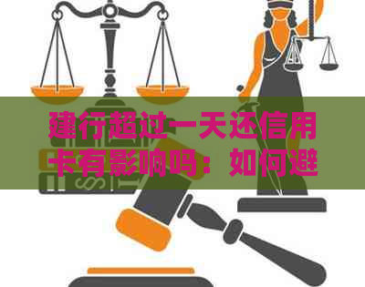 建行超过一天还信用卡有影响吗：如何避免还款及其安全性