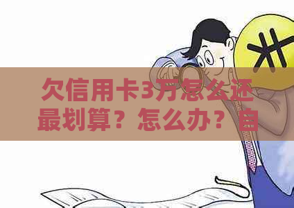 欠信用卡3万怎么还最划算？怎么办？自救方法！