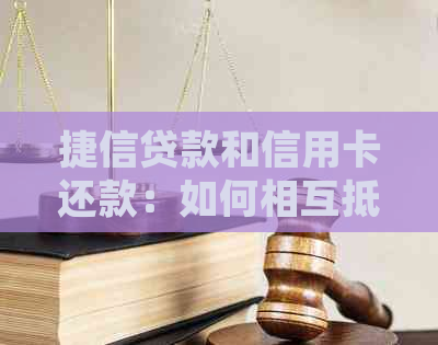 捷信贷款和信用卡还款：如何相互抵消？是否可以合并使用？