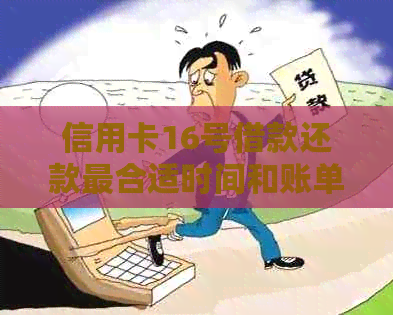 信用卡16号借款还款最合适时间和账单日是几号？