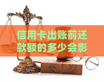 信用卡出账前还款额的多少会影响信用评分吗？以及提前还款的其他影响和建议