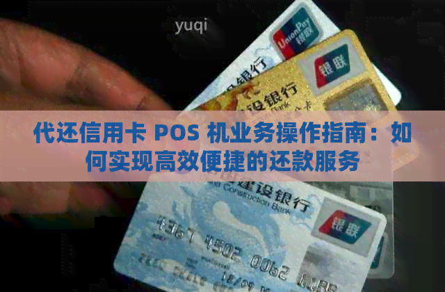 代还信用卡 POS 机业务操作指南：如何实现高效便捷的还款服务