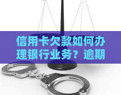 信用卡欠款如何办理银行业务？逾期还款会有什么影响？