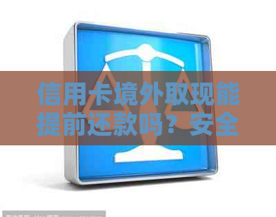 信用卡境外取现能提前还款吗？安全可靠吗？