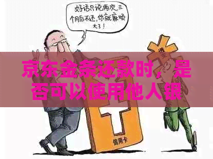 京东金条还款时，是否可以使用他人银行卡？