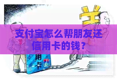 支付宝怎么帮朋友还信用卡的钱？