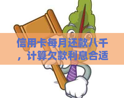 信用卡每月还款八千，计算欠款利息合适吗？