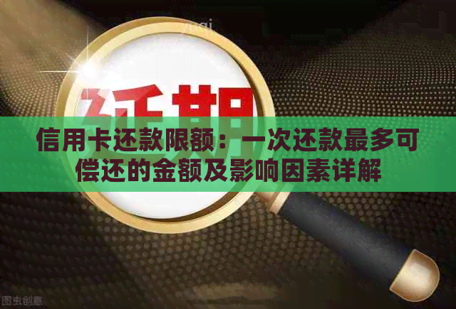 信用卡还款限额：一次还款最多可偿还的金额及影响因素详解