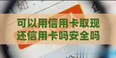 可以用信用卡取现还信用卡吗安全吗