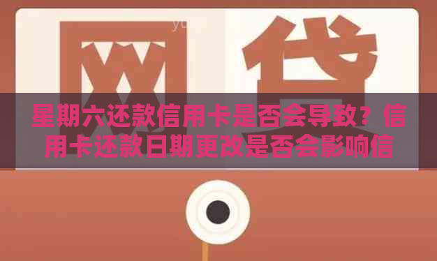 星期六还款信用卡是否会导致？信用卡还款日期更改是否会影响信用评分？