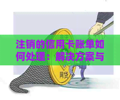 注销的信用卡账单如何处理：解决方案与注意事项