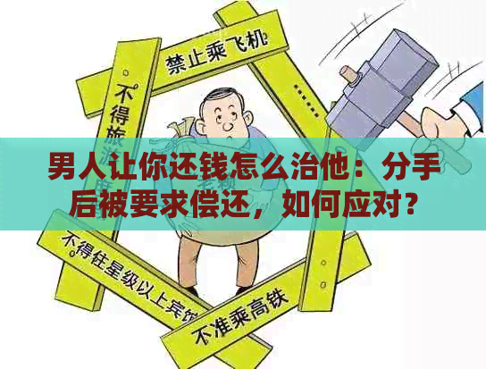 男人让你还钱怎么治他：分手后被要求偿还，如何应对？