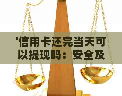 '信用卡还完当天可以提现吗：安全及微信操作指南'