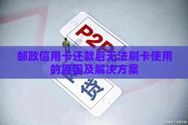 邮政信用卡还款后无法刷卡使用的原因及解决方案