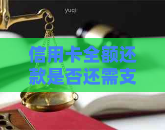 信用卡全额还款是否还需支付利息？了解详细情况与策略