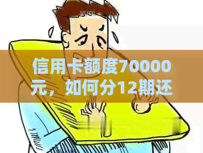 信用卡额度70000元，如何分12期还款？详解分期还款方式及手续费！