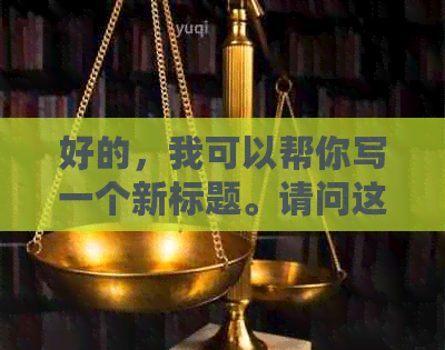 好的，我可以帮你写一个新标题。请问这个标题的关键词是什么？??