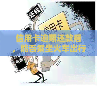 信用卡逾期还款后，能否乘坐火车出行？