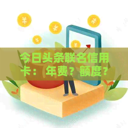 今日头条联名信用卡： 年费？额度？优劣评判，可靠办理。