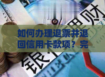 如何办理退票并退回信用卡款项？完整步骤解析与常见疑问解答