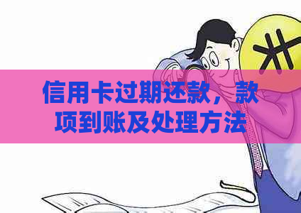 信用卡过期还款，款项到账及处理方法