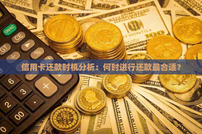 信用卡还款时机分析：何时进行还款最合适？