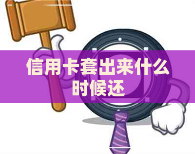 信用卡套出来什么时候还