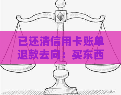 已还清信用卡账单退款去向：买东西后退款归哪？