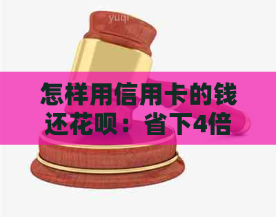 怎样用信用卡的钱还花呗：省下4倍手续费的全攻略