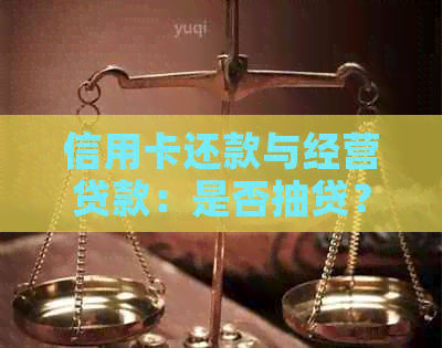 信用卡还款与经营贷款：是否抽贷？安全性如何保障？解答您所有疑虑！