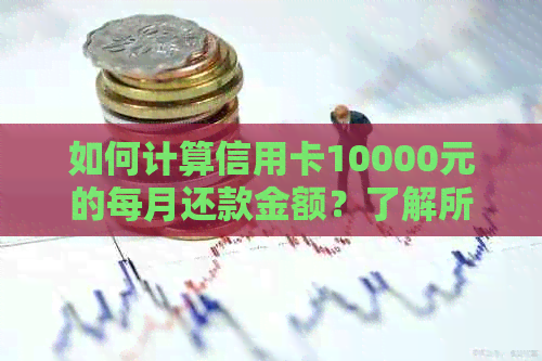 如何计算信用卡10000元的每月还款金额？了解所有影响因素和计算方法