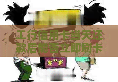 工行信用卡当天还款后能否立即刷卡使用？安全性如何？